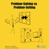 Problem-Solving vs Problem-Setting