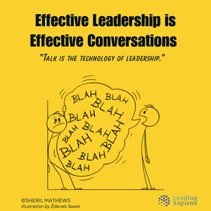 Effective Leadership is Effective Conversations. Talk is the technology of leadership.